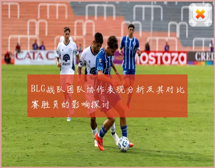 BLG战队团队协作表现分析及其对比赛胜负的影响探讨