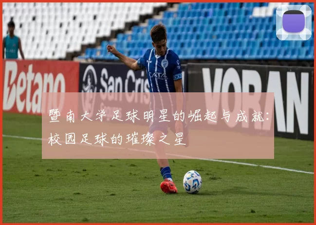 暨南大学足球明星的崛起与成就：校园足球的璀璨之星