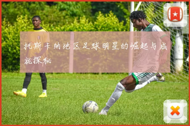 托斯卡纳地区足球明星的崛起与成就探秘