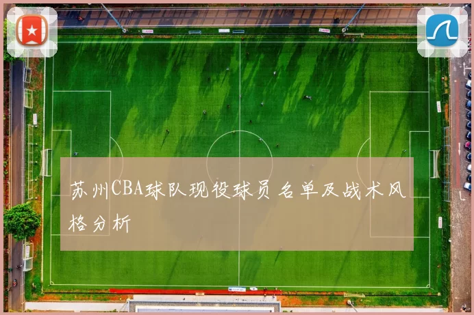 苏州CBA球队现役球员名单及战术风格分析