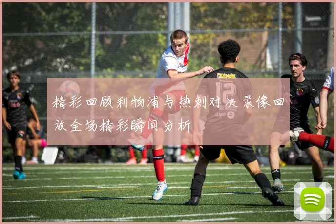 精彩回顾利物浦与热刺对决录像回放全场精彩瞬间分析