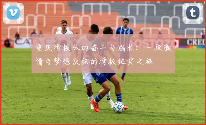 重庆滑板队的奋斗与成长：一段激情与梦想交织的滑板纪实之旅