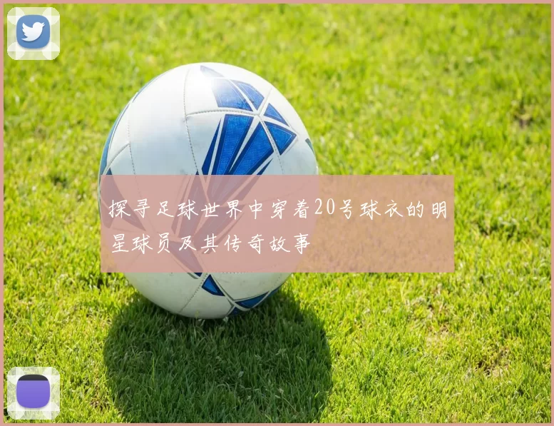 探寻足球世界中穿着20号球衣的明星球员及其传奇故事