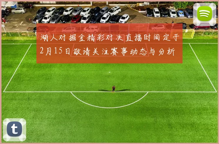 湖人对掘金精彩对决直播时间定于2月15日敬请关注赛事动态与分析