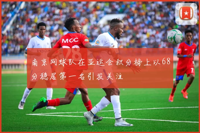 南京网球队在亚运会积分榜上以68分稳居第一名引发关注