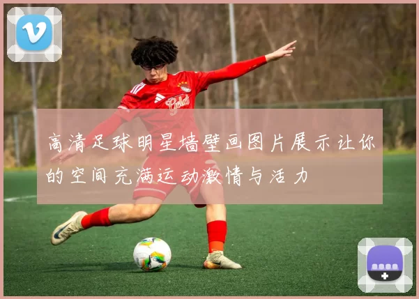 高清足球明星墙壁画图片展示让你的空间充满运动激情与活力