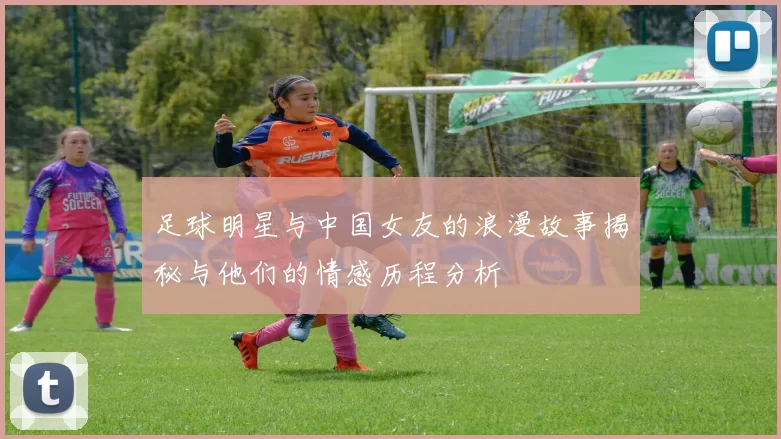 足球明星与中国女友的浪漫故事揭秘与他们的情感历程分析