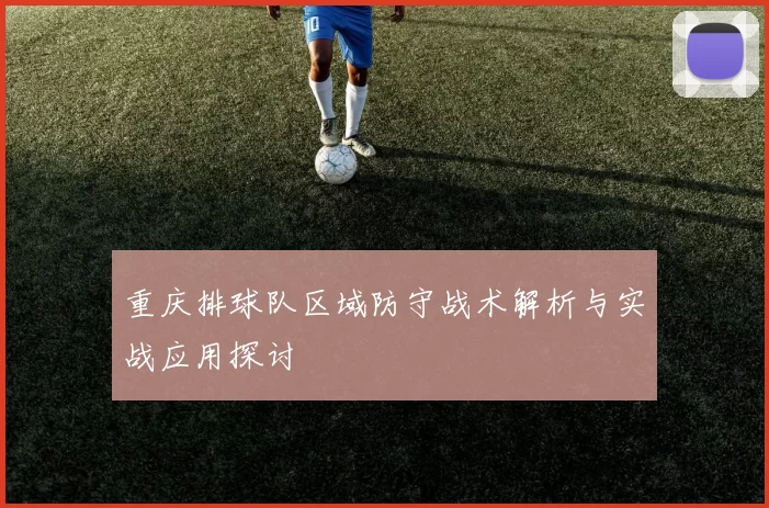 重庆排球队区域防守战术解析与实战应用探讨