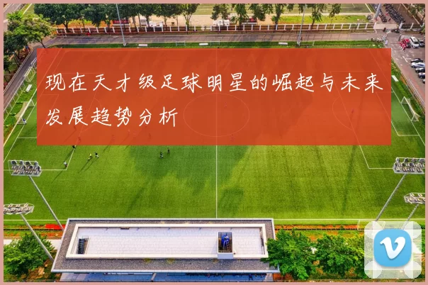 现在天才级足球明星的崛起与未来发展趋势分析