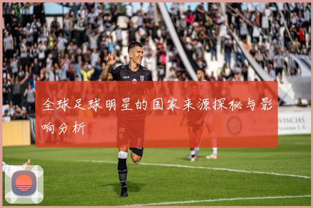 全球足球明星的国家来源探秘与影响分析