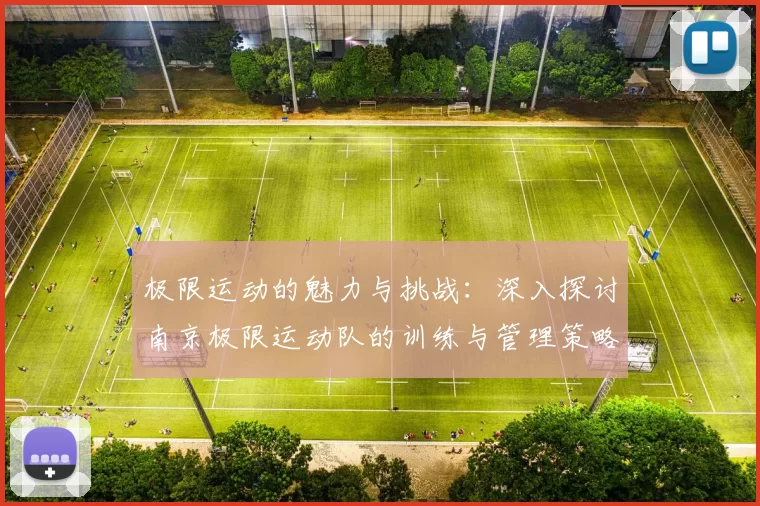 极限运动的魅力与挑战：深入探讨南京极限运动队的训练与管理策略