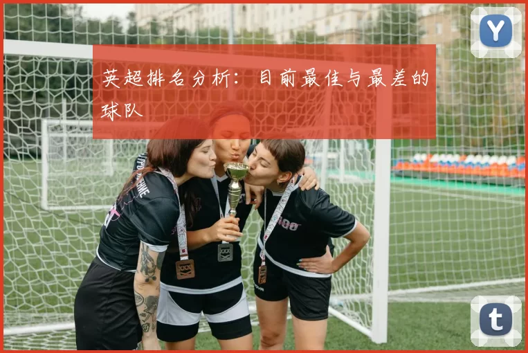 英超排名分析：目前最佳与最差的球队
