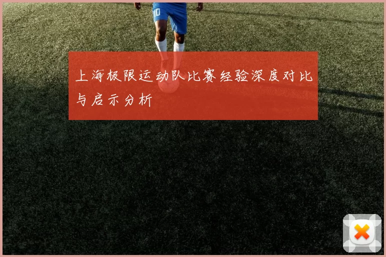 上海极限运动队比赛经验深度对比与启示分析