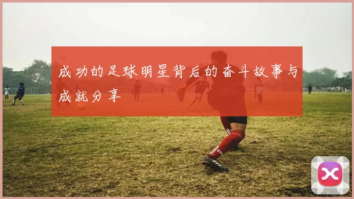 成功的足球明星背后的奋斗故事与成就分享