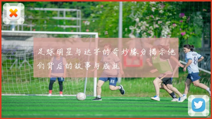 足球明星与达字的奇妙缘分揭示他们背后的故事与成就