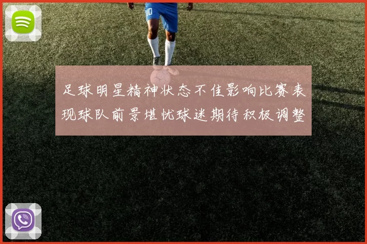 足球明星精神状态不佳影响比赛表现球队前景堪忧球迷期待积极调整