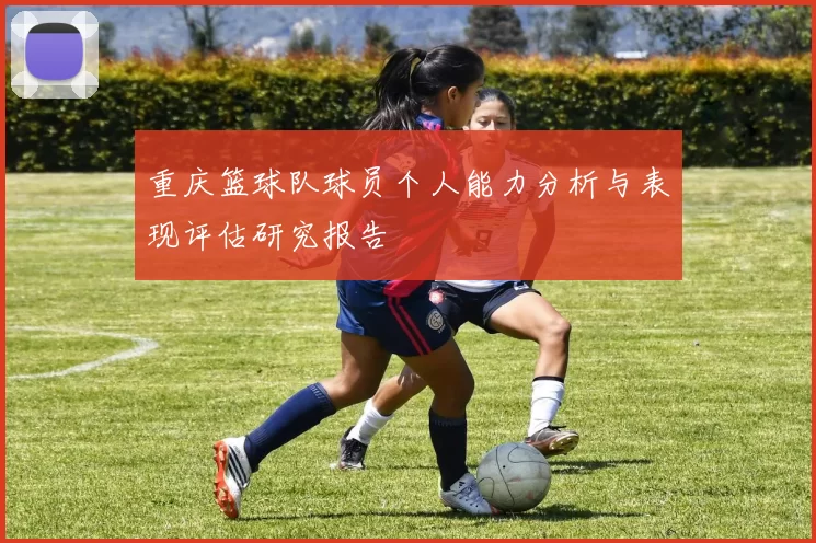 重庆篮球队球员个人能力分析与表现评估研究报告