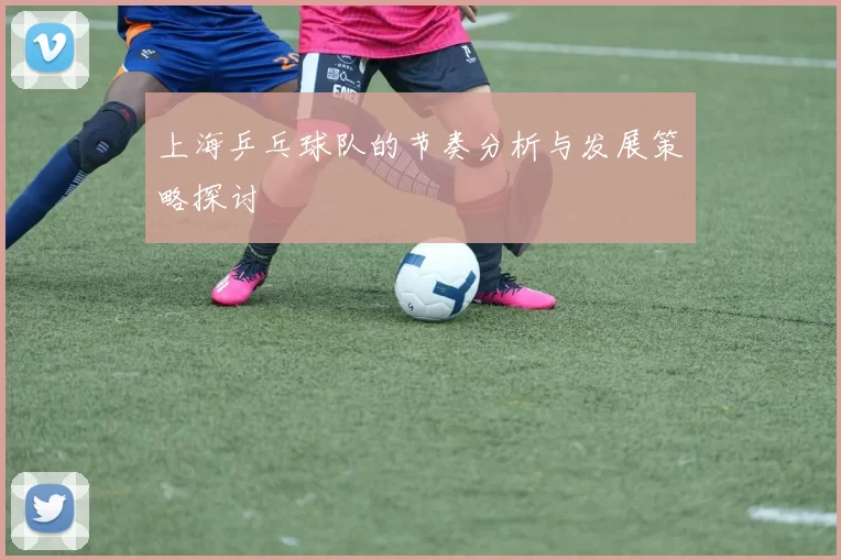 上海乒乓球队的节奏分析与发展策略探讨