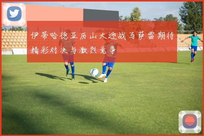 伊蒂哈德亚历山大迎战马萨雷期待精彩对决与激烈竞争