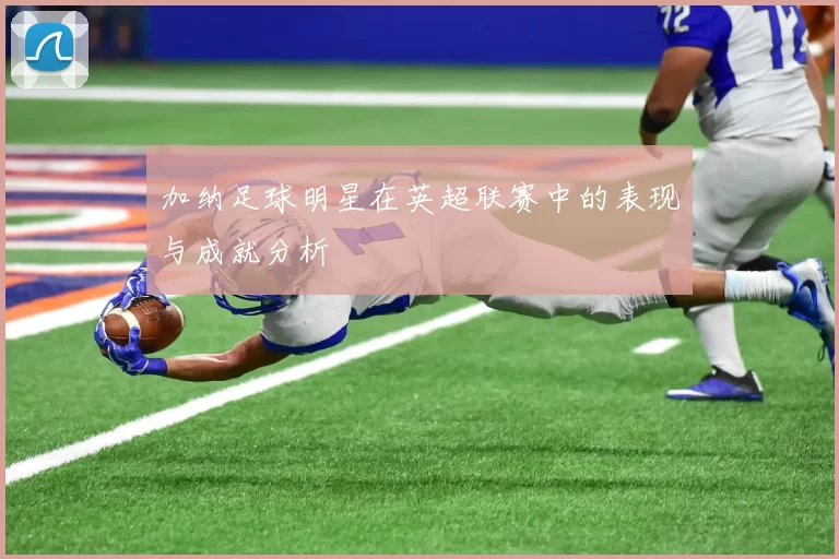加纳足球明星在英超联赛中的表现与成就分析