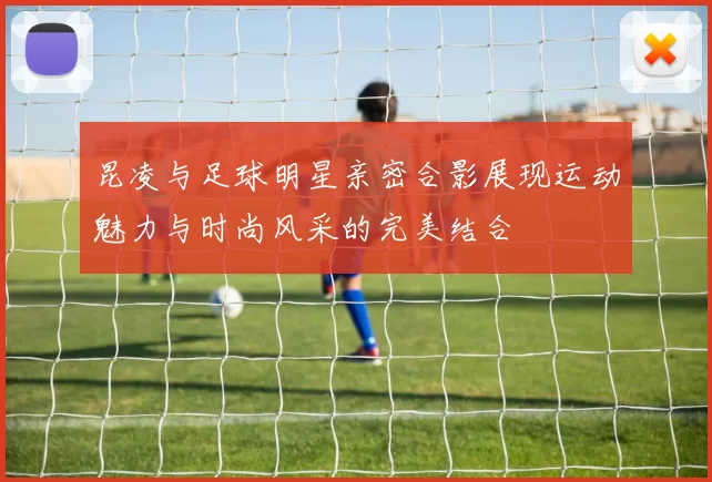 昆凌与足球明星亲密合影展现运动魅力与时尚风采的完美结合
