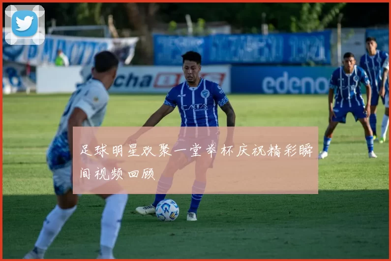 足球明星欢聚一堂举杯庆祝精彩瞬间视频回顾