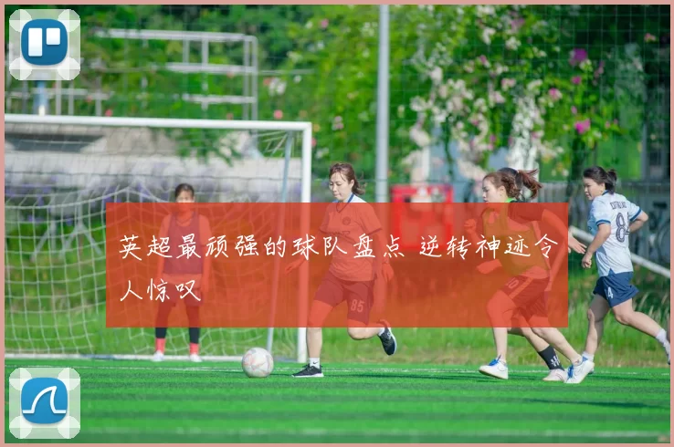 英超最顽强的球队盘点 逆转神迹令人惊叹