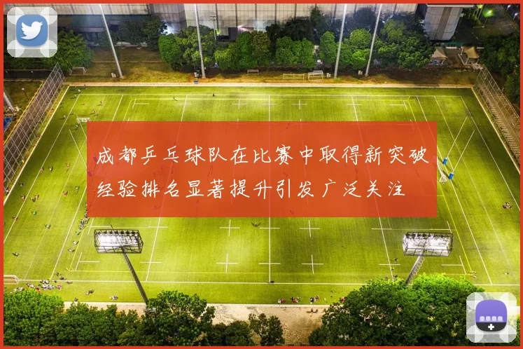 成都乒乓球队在比赛中取得新突破经验排名显著提升引发广泛关注