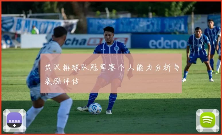 武汉排球队冠军赛个人能力分析与表现评估