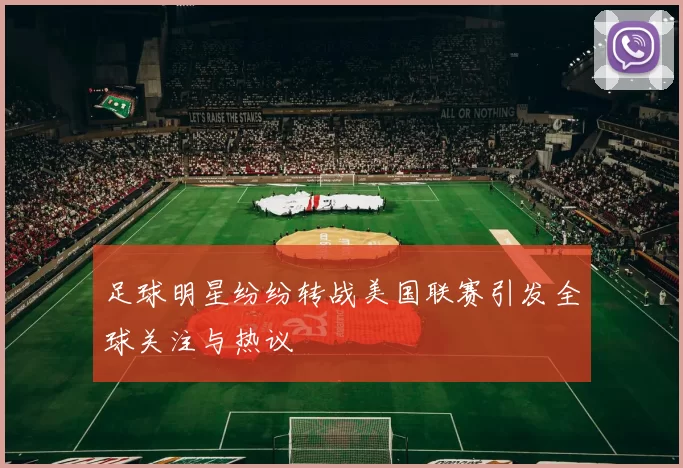 足球明星纷纷转战美国联赛引发全球关注与热议