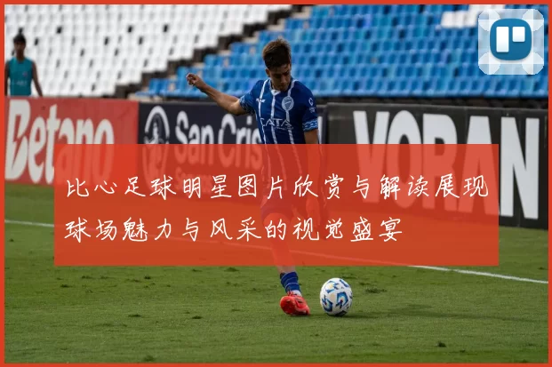 比心足球明星图片欣赏与解读展现球场魅力与风采的视觉盛宴