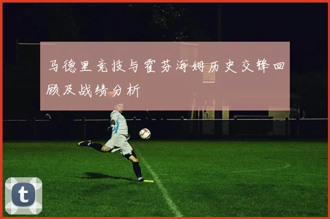 马德里竞技与霍芬海姆历史交锋回顾及战绩分析