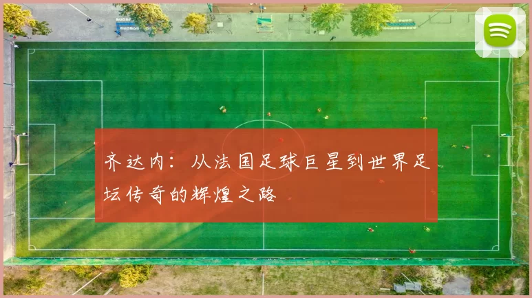 齐达内：从法国足球巨星到世界足坛传奇的辉煌之路