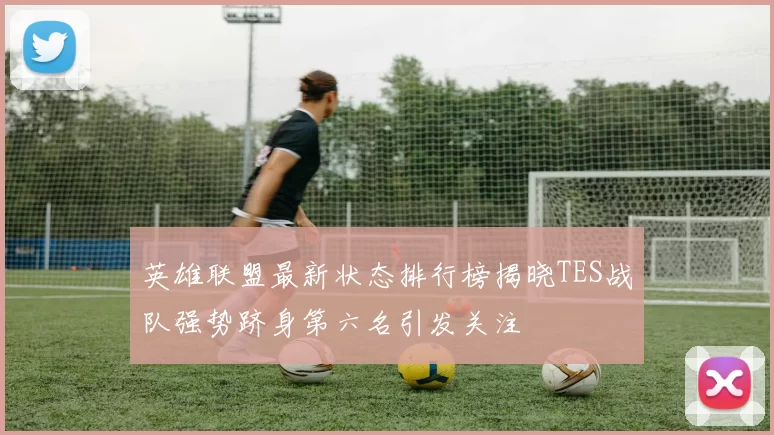 英雄联盟最新状态排行榜揭晓TES战队强势跻身第六名引发关注