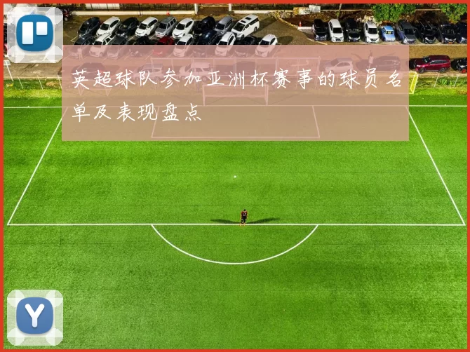英超球队参加亚洲杯赛事的球员名单及表现盘点