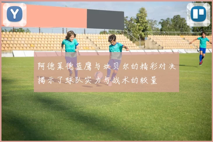 阿德莱德蓝鹰与坎贝尔的精彩对决揭示了球队实力与战术的较量