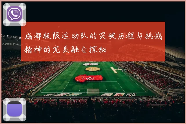 成都极限运动队的突破历程与挑战精神的完美融合探秘