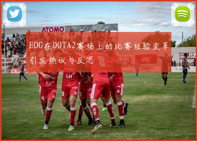 EDG在DOTA2赛场上的比赛经验变革引发热议与反思
