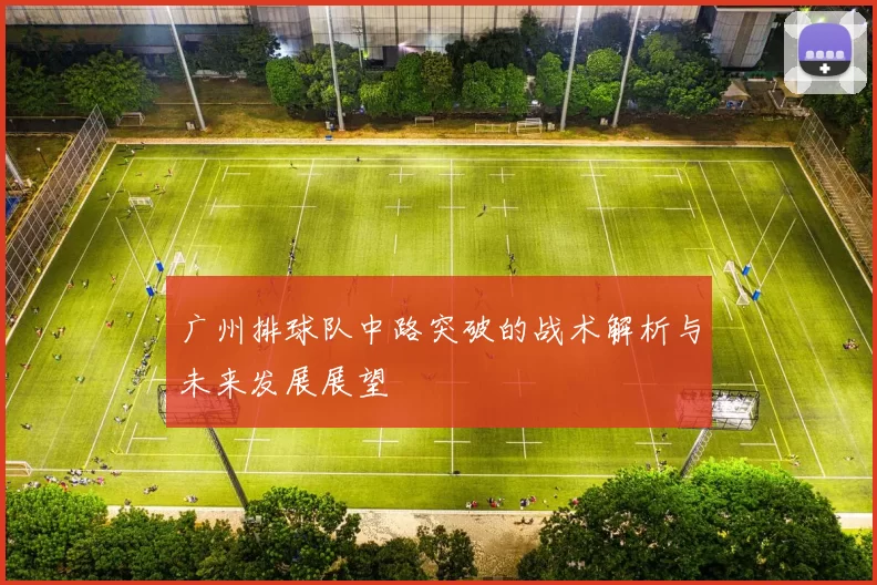 广州排球队中路突破的战术解析与未来发展展望