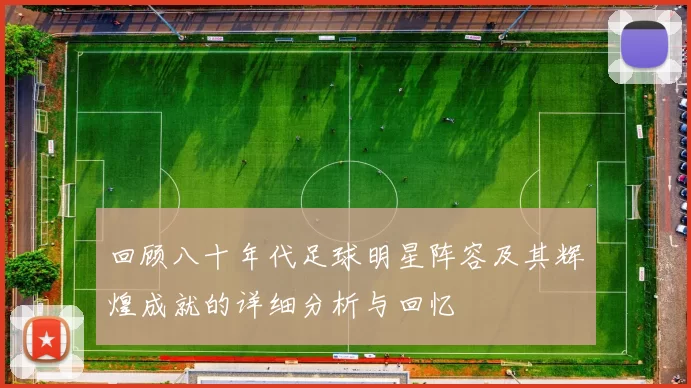 回顾八十年代足球明星阵容及其辉煌成就的详细分析与回忆