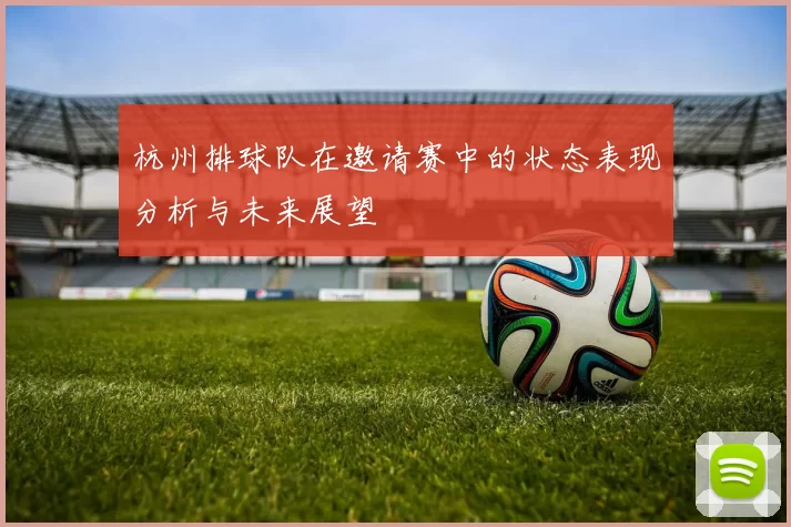 杭州排球队在邀请赛中的状态表现分析与未来展望