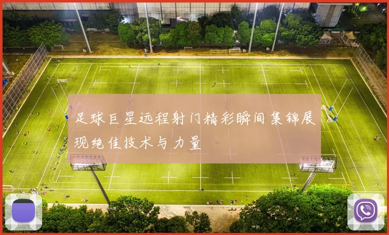 足球巨星远程射门精彩瞬间集锦展现绝佳技术与力量