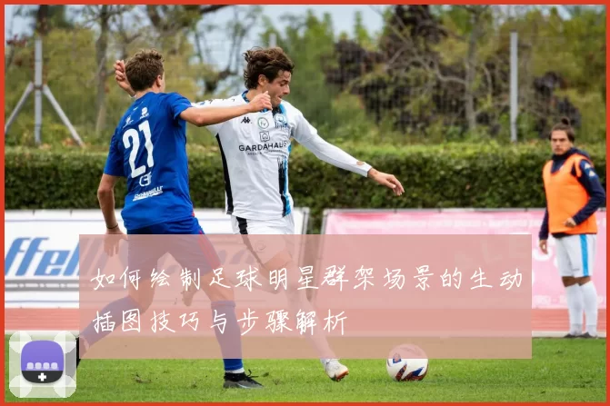 如何绘制足球明星群架场景的生动插图技巧与步骤解析
