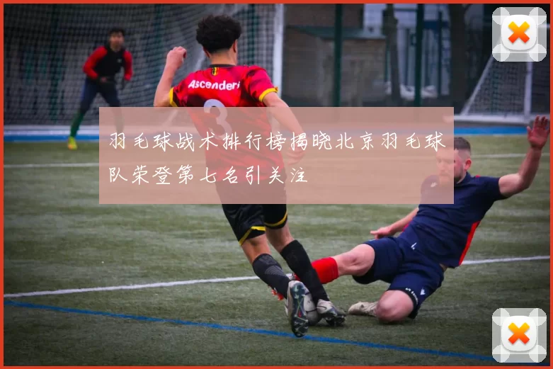 羽毛球战术排行榜揭晓北京羽毛球队荣登第七名引关注