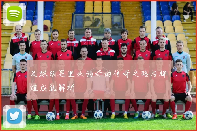 足球明星里米西奇的传奇之路与辉煌成就解析