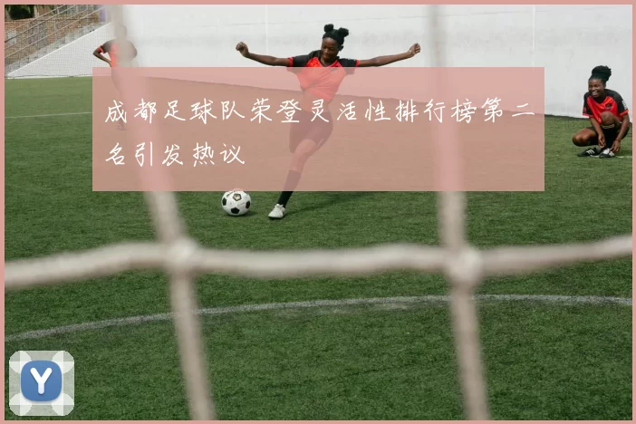成都足球队荣登灵活性排行榜第二名引发热议