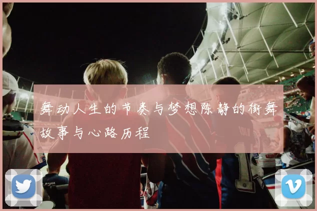 舞动人生的节奏与梦想陈静的街舞故事与心路历程