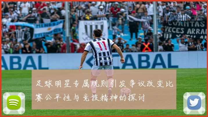 足球明星专属规则引发争议改变比赛公平性与竞技精神的探讨