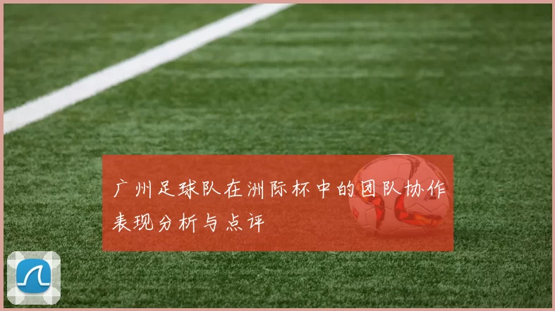 广州足球队在洲际杯中的团队协作表现分析与点评