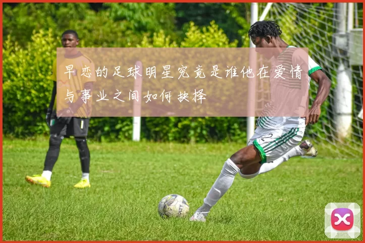 早恋的足球明星究竟是谁他在爱情与事业之间如何抉择